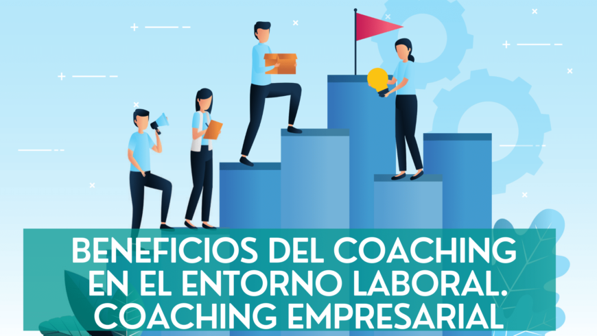Coaching empresarial. Beneficios del coaching en el entorno laboral